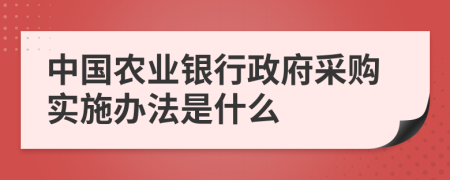 中国农业银行政府采购实施办法是什么
