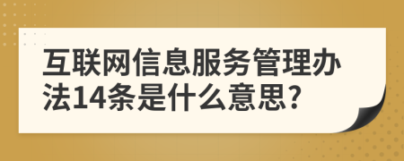 互联网信息服务管理办法14条是什么意思?