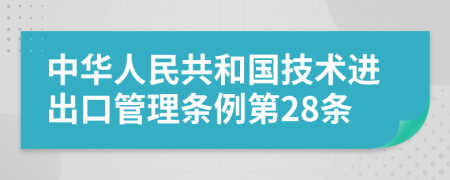 中华人民共和国技术进出口管理条例第28条