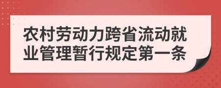 农村劳动力跨省流动就业管理暂行规定第一条