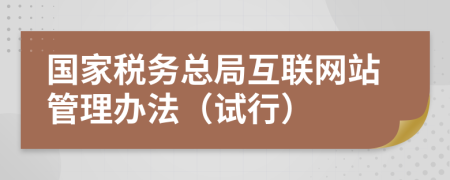 国家税务总局互联网站管理办法（试行）