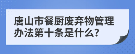 唐山市餐厨废弃物管理办法第十条是什么？