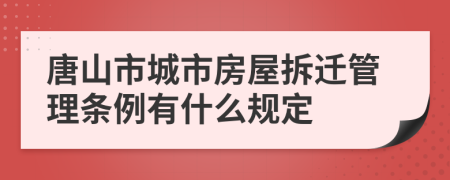 唐山市城市房屋拆迁管理条例有什么规定