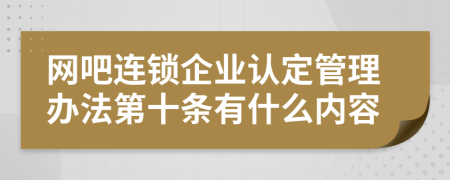 网吧连锁企业认定管理办法第十条有什么内容