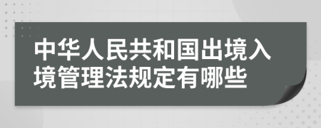 中华人民共和国出境入境管理法规定有哪些