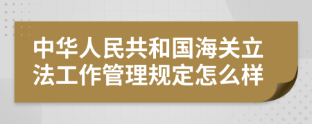 中华人民共和国海关立法工作管理规定怎么样