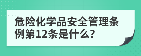 危险化学品安全管理条例第12条是什么？