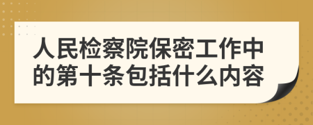 人民检察院保密工作中的第十条包括什么内容
