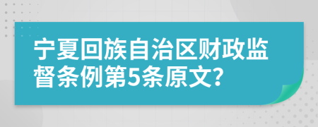 宁夏回族自治区财政监督条例第5条原文？