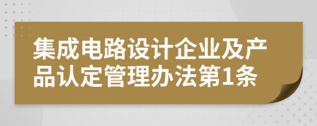 集成电路设计企业及产品认定管理办法第1条