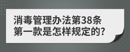 消毒管理办法第38条第一款是怎样规定的?