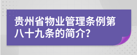 贵州省物业管理条例第八十九条的简介？