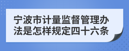 宁波市计量监督管理办法是怎样规定四十六条