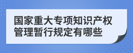 国家重大专项知识产权管理暂行规定有哪些