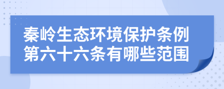 秦岭生态环境保护条例第六十六条有哪些范围