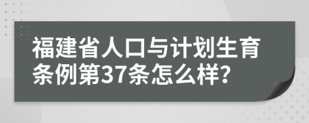 福建省人口与计划生育条例第37条怎么样？