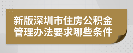 新版深圳市住房公积金管理办法要求哪些条件