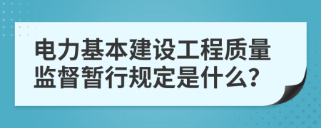 电力基本建设工程质量监督暂行规定是什么？