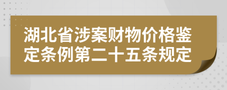 湖北省涉案财物价格鉴定条例第二十五条规定