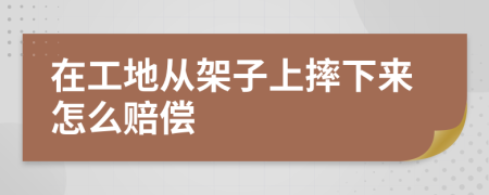 在工地从架子上摔下来怎么赔偿