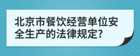 北京市餐饮经营单位安全生产的法律规定?