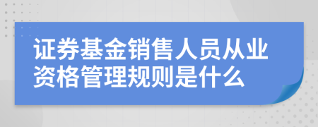 证券基金销售人员从业资格管理规则是什么