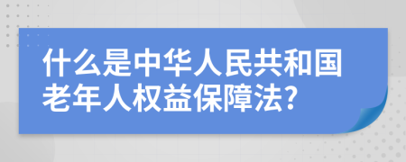 什么是中华人民共和国老年人权益保障法?