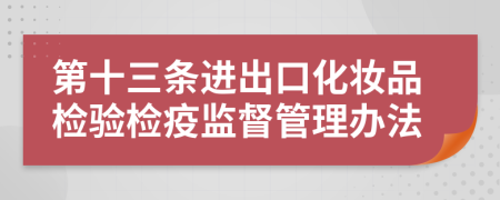 第十三条进出口化妆品检验检疫监督管理办法
