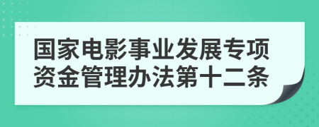 国家电影事业发展专项资金管理办法第十二条