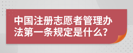 中国注册志愿者管理办法第一条规定是什么？