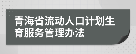 青海省流动人口计划生育服务管理办法