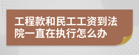 工程款和民工工资到法院一直在执行怎么办