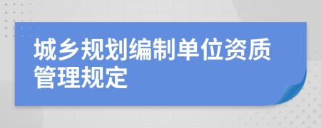 城乡规划编制单位资质管理规定