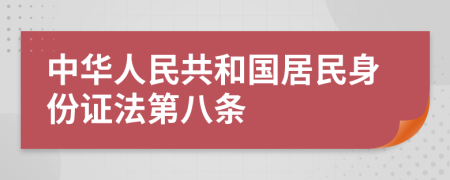 中华人民共和国居民身份证法第八条