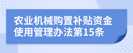 农业机械购置补贴资金使用管理办法第15条