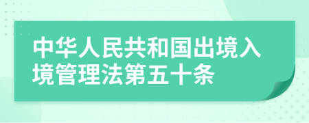 中华人民共和国出境入境管理法第五十条