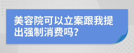 美容院可以立案跟我提出强制消费吗？