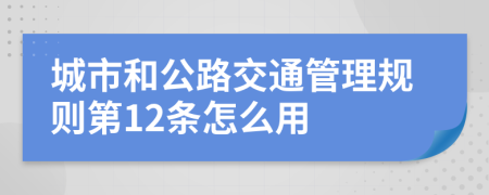 城市和公路交通管理规则第12条怎么用