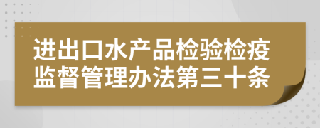 进出口水产品检验检疫监督管理办法第三十条