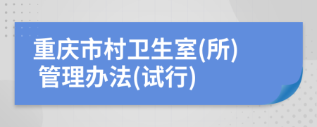 重庆市村卫生室(所) 管理办法(试行)