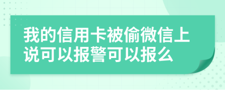 我的信用卡被偷微信上说可以报警可以报么