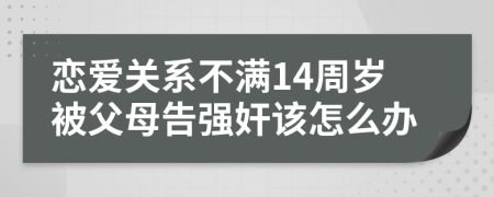 恋爱关系不满14周岁被父母告强奸该怎么办