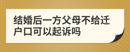 结婚后一方父母不给迁户口可以起诉吗