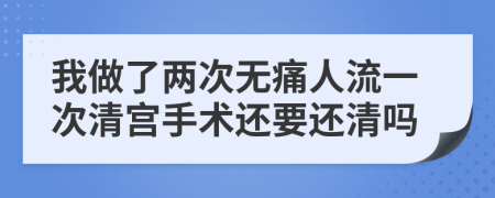 我做了两次无痛人流一次清宫手术还要还清吗