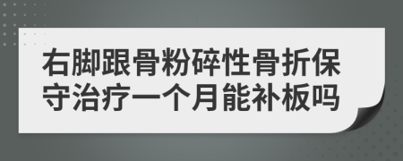 右脚跟骨粉碎性骨折保守治疗一个月能补板吗