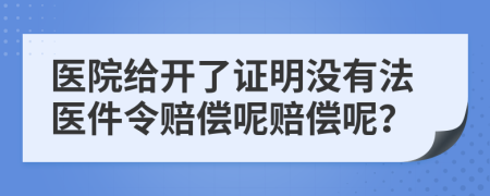 医院给开了证明没有法医件令赔偿呢赔偿呢？