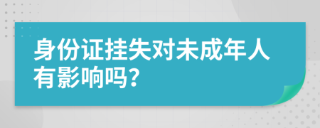 身份证挂失对未成年人有影响吗？