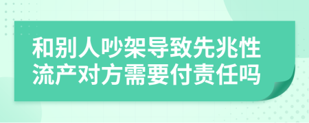 和别人吵架导致先兆性流产对方需要付责任吗