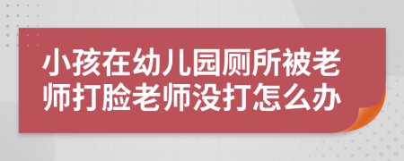 小孩在幼儿园厕所被老师打脸老师没打怎么办