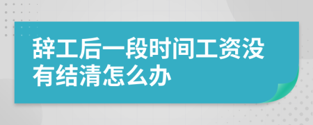 辞工后一段时间工资没有结清怎么办